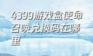 4399游戏盒使命召唤兑换码在哪里