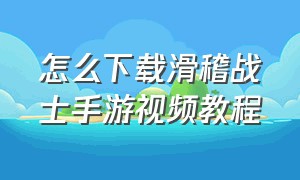 怎么下载滑稽战士手游视频教程（废品机械师下载教程手游）