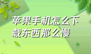 苹果手机怎么下载东西那么慢