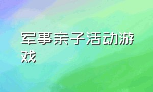 军事亲子活动游戏