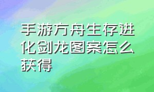 手游方舟生存进化剑龙图案怎么获得