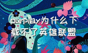 ourplay为什么下载不了英雄联盟