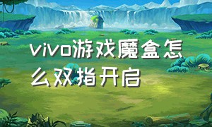 vivo游戏魔盒怎么双指开启