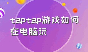 taptap游戏如何在电脑玩（taptap买的游戏电脑可以玩吗）