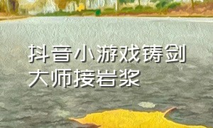 抖音小游戏铸剑大师接岩浆