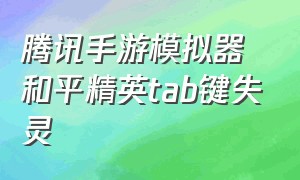 腾讯手游模拟器和平精英tab键失灵