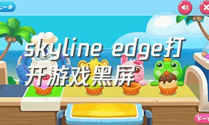 skyline edge打开游戏黑屏