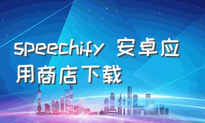 speechify 安卓应用商店下载