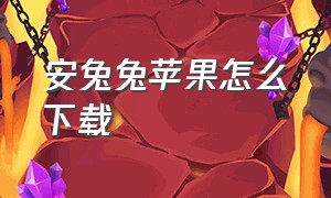 安兔兔苹果怎么下载（苹果下载安兔兔好不好）