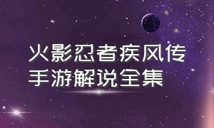 火影忍者疾风传手游解说全集（火影忍者手游疾风传全部内容）