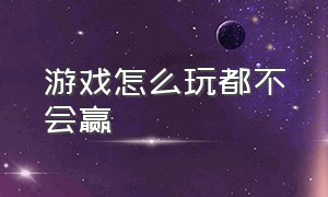 游戏怎么玩都不会赢