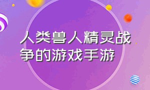 人类兽人精灵战争的游戏手游