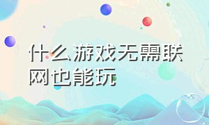 什么游戏无需联网也能玩