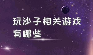 玩沙子相关游戏有哪些（小时候最喜欢玩的沙子游戏）