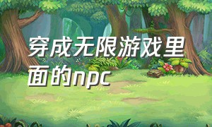 穿成无限游戏里面的npc（穿成无限游戏美人npc吓人吗）