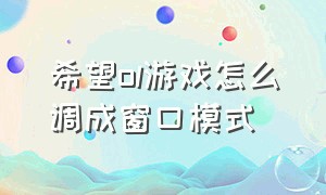 希望ol游戏怎么调成窗口模式