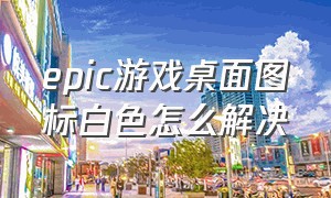 epic游戏桌面图标白色怎么解决