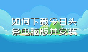 如何下载今日头条电脑版并安装