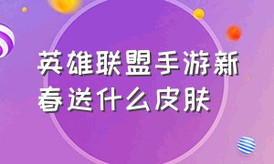 英雄联盟手游新春送什么皮肤