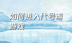 如何进入代号鸢游戏（代号教程）