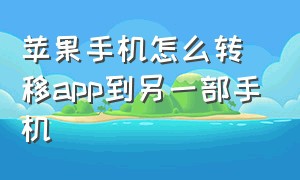 苹果手机怎么转移app到另一部手机