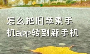 怎么把旧苹果手机app转到新手机（苹果旧手机app转移至新手机）