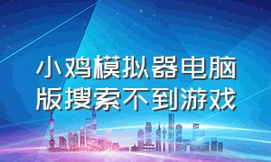 小鸡模拟器电脑版搜索不到游戏（小鸡模拟器2024最新版下载）