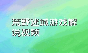 荒野迷城游戏解说视频（荒野迷城一口气看完超长解说）