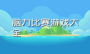 脑力比赛游戏大全（脑力游戏大全排行榜）