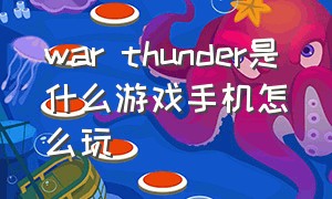 war thunder是什么游戏手机怎么玩