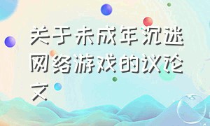 关于未成年沉迷网络游戏的议论文