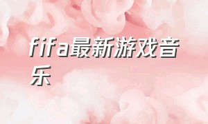 fifa最新游戏音乐