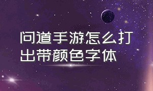 问道手游怎么打出带颜色字体