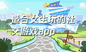 适合女生玩的社交游戏app