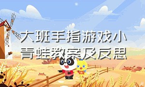 大班手指游戏小青蛙教案及反思