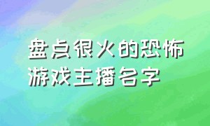 盘点很火的恐怖游戏主播名字