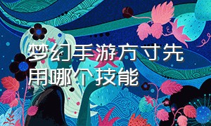 梦幻手游方寸先用哪个技能（梦幻手游方寸学什么辅助技能好）