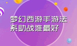 梦幻西游手游法系助战谁最好