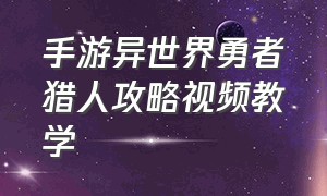 手游异世界勇者猎人攻略视频教学（手游异世界勇者猎人攻略视频教学全集）