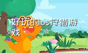 好玩的ios狩猎游戏（手机上好玩的狩猎游戏ios）