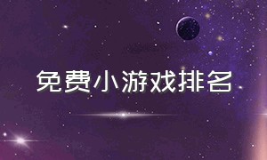 免费小游戏排名（最火休闲小游戏排行榜最新）