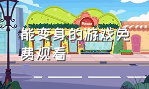 能变身的游戏免费观看（能变身的游戏免费观看）