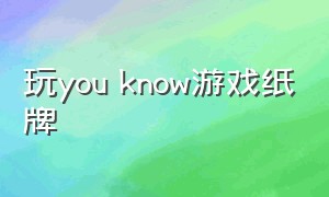 玩you know游戏纸牌（youknow纸牌游戏规则）