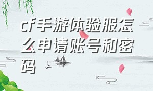 cf手游体验服怎么申请账号和密码（cf手游体验服申请资格入口官网）