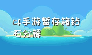 cf手游暂存箱钻石分解（cf手游刷钻石软件永久免费）