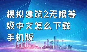 模拟建筑2无限等级中文怎么下载手机版