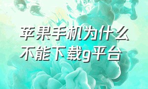 苹果手机为什么不能下载g平台（苹果手机为什么不熄屏了）