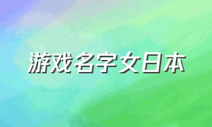 游戏名字女日本（游戏名字简短霸气）