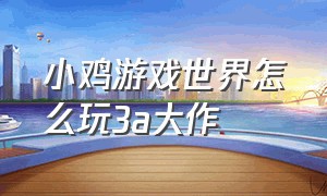 小鸡游戏世界怎么玩3a大作（小鸡游戏世界使用方法）