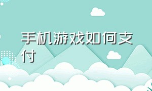 手机游戏如何支付（如何关闭手机游戏支付功能）